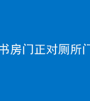 忻州阴阳风水化煞一百五十五——书房门正对厕所门